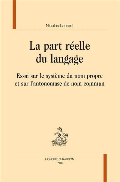 La part réelle du langage : essai sur le système du nom propre et sur l'antonomase de nom commun