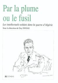 Par la plume ou le fusil : les intellectuels-soldats dans la guerre d'Algérie