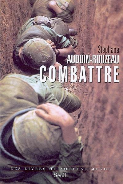 Combattre : une anthropologie historique de la guerre moderne (XIXe-XXIe siècle)