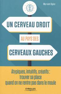 Un cerveau droit au pays des cerveaux gauches : atypiques, intuitifs, créatifs : trouver sa place quand on ne rentre pas dans le moule