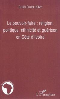 Le pouvoir-faire : religion, politique, ethnicité et guérison en Côte d'Ivoire