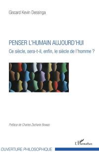 Penser l'humain aujourd'hui : ce siècle, sera-t-il, enfin, le siècle de l'homme ?