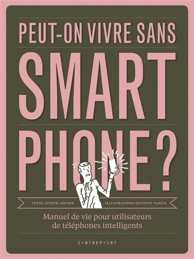 Peut-on vivre sans smartphone ? : manuel de vie pour utilisateurs de téléphones intelligents