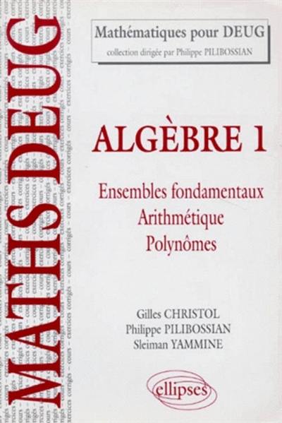 Algèbre. Vol. 1. Ensembles fondamentaux : arithmétique, polynome