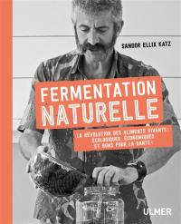 Fermentation naturelle : la révolution des aliments vivants : écologiques, économiques et bons pour la santé !