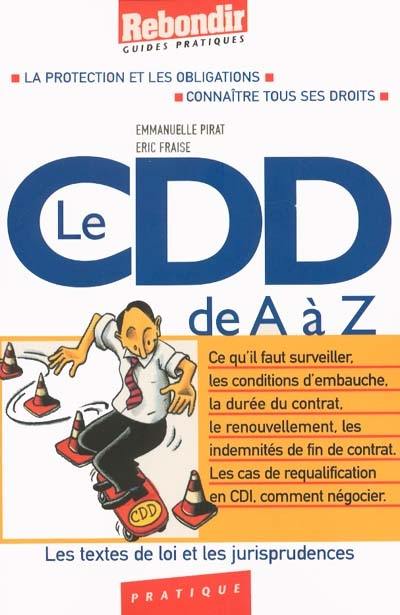 Le CDD de A à Z : la protection et les obligations, connaître tous ses droits : ce qu'il faut surveiller, les conditions d'embauche, la durée du contrat, le renouvellement, les indemnités de fin de contrat, les cas de requalification en CDI, comment négocier