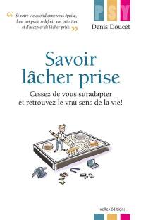 Savoir lâcher prise : cessez de vous suradapter et retrouvez le vrai sens de la vie !