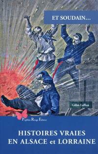 Et soudain... : histoires vraies en Alsace et Lorraine
