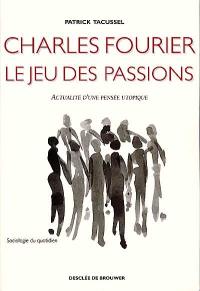 Charles Fourier, le jeu des passions : actualité d'une pensée utopique