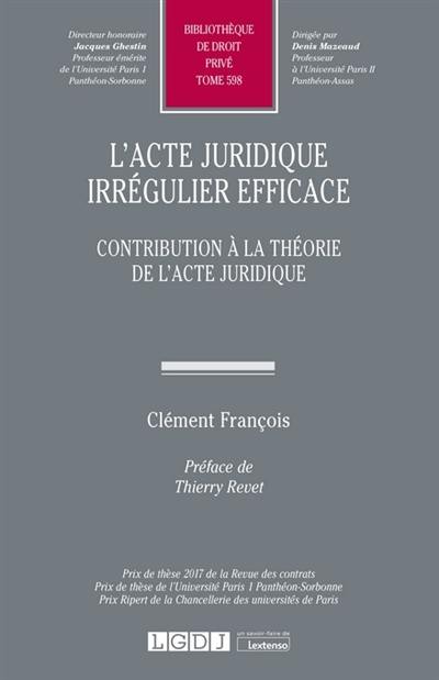 L'acte juridique irrégulier efficace : contribution à la théorie de l'acte juridique