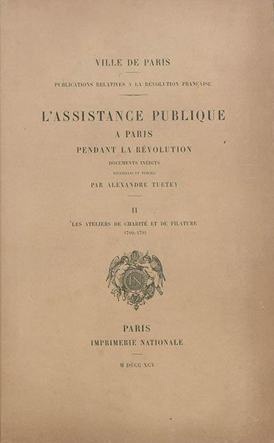 L'assistance publique à Paris pendant la Révolution : documents inédits. Vol. 2. Les ateliers de charité et de filature : 1789-1791