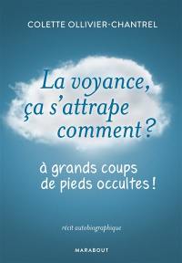 La voyance ça s'attrape comment ? : à grands coups de pieds occultes ! : récit autobiographique