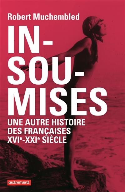 Insoumises : une autre histoire des Françaises, XVIe-XXIe siècle