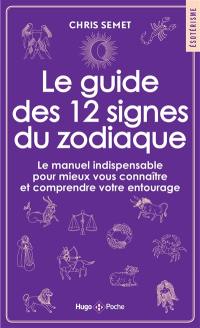 Le guide des 12 signes du zodiaque : le manuel indispensable pour mieux vous connaître et comprendre votre entourage