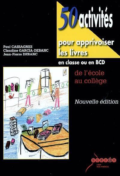 50 activités pour apprivoiser les livres en classe ou en BCD : de l'école au collège