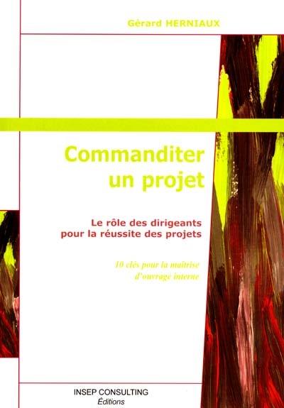 Commanditer un projet : le rôle des dirigeants pour la réussite des projets : 10 clés pour la maîtrise d'ouvrage interne