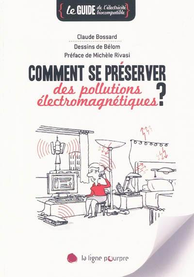 Comment se préserver des pollutions électromagnétiques ? : le guide de l'électricité biocompatible