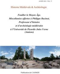 Histoire médiévale et archéologie, n° 37. Fouiller le Moyen Age : miscellanées offertes à Philippe Racinet, professeur d'histoire et d'archéologie médiévales à l'université de Picardie Jules Verne (Amiens)