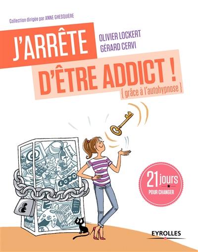 J'arrête d'être addict ! : grâce à l'auto-hypnose : 21 jours pour changer