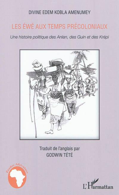 Les Ewé aux temps précoloniaux : une histoire politique des Anlan, des Guin et des Krépi