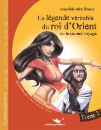 La légende véritable du roi d'Orient ou Le second voyage. Vol. 2