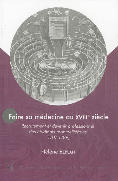 Faire sa médecine au XVIIIe siècle : recrutement et devenir professionnel des étudiants montpelliérains (1707-1789)