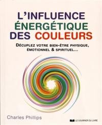 L'influence énergétique des couleurs : décuplez votre bien-être physique, émotionnel & spirituel...