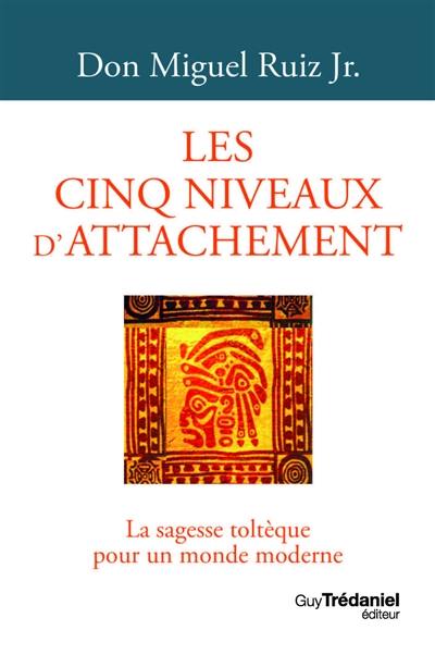 Les cinq niveaux d'attachement : la sagesse toltèque pour un monde moderne