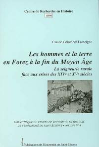 Les hommes et la terre en Forez à la fin du Moyen Age : la seigneurie rurale face aux crises des XIVe et XVe siècles