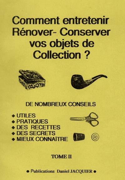 Comment entretenir, rénover-conserver vos objets de collection ?. Vol. 2. De nombreux conseils utiles, pratiques, des recettes, des secrets, mieux connaître