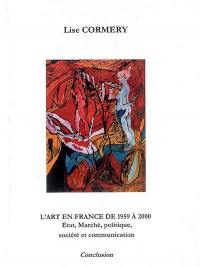 L'art en France de 1959 à 2000 : état, marché, politique, société et communication : annexes, conclusion : consommation ou création ? Communication ou création ? Communication ou information ? Communication ou communion ?