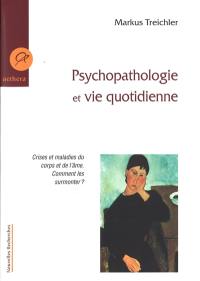 Psychopathologie et vie quotidienne : crises et maladies du corps et de l'âme, comment les surmonter ?