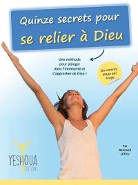 Quinze secrets pour se relier à Dieu : une méthode pour plonger dans l'intériorité et s'approcher de Dieu ! : du concret, étape par étape