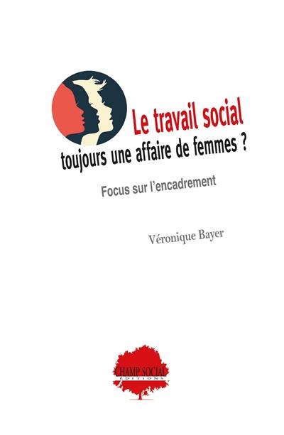 Le travail social : toujours une affaire de femmes ? : focus sur l'encadrement