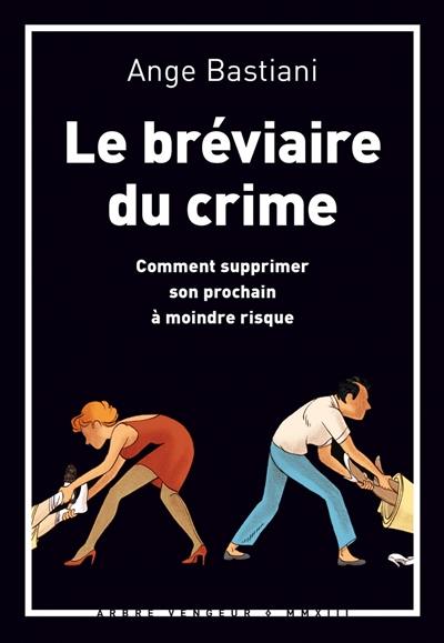 Le bréviaire du crime : comment supprimer son prochain à moindre risque