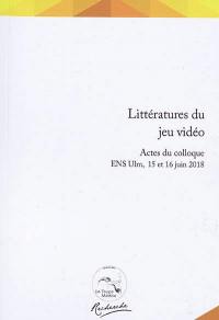 Littératures du jeu vidéo : actes du colloque : ENS Ulm, 15 et 16 juin 2018