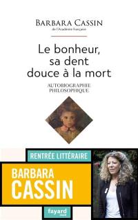 Le bonheur, sa dent douce à la mort : autobiographie philosophique : récit