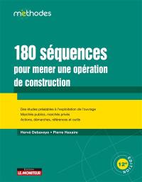 180 séquences pour mener une opération de construction : des études préalables à l'exploitation de l'ouvrage, marchés publics, marchés privés, actions, démarches, références et outils