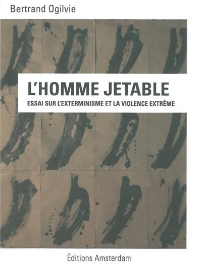 L'homme jetable : essai sur l'exterminisme et la violence extrême