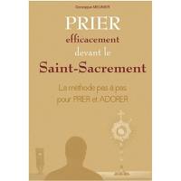 Prier efficacement devant le Saint-Sacrement : la méthode pas à pas pour prier et adorer