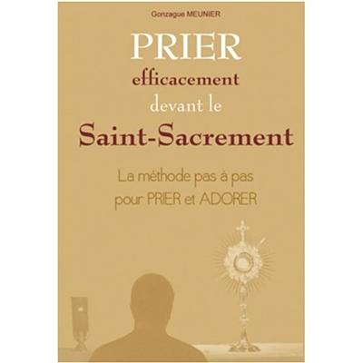 Prier efficacement devant le Saint-Sacrement : la méthode pas à pas pour prier et adorer