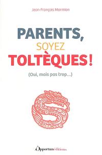 Parents, soyez toltèques ! : oui, mais pas trop...