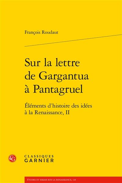 Eléments d'histoire des idées à la Renaissance. Vol. 2. Sur la lettre de Gargantua à Pantagruel