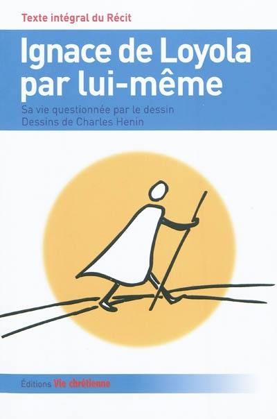 Ignace de Loyola par lui-même : sa vie questionnée par le dessin : texte intégral du récit