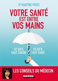 Votre santé est entre vos mains : ce qu'il faut savoir, ce qu'il faut faire