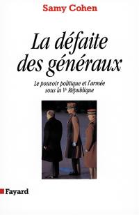 La Défaite des généraux : le pouvoir politique et l'armée sous la Ve République