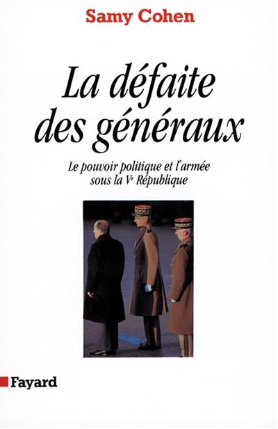 La Défaite des généraux : le pouvoir politique et l'armée sous la Ve République