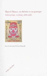 Marcel Mauss, en théorie et en pratique : anthropologie, sociologie, philosophie