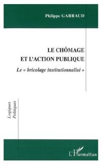 Le chômage et l'action publique : le bricolage institutionnalisé