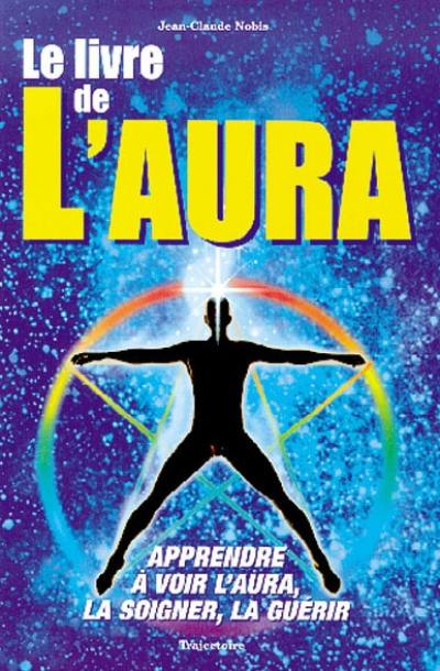 Le livre de l'aura : apprendre à voir l'aura, la soigner, la guérir